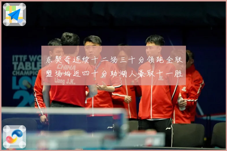 东契奇连续十二场三十分领跑全联盟场均近四十分助湖人豪取十一胜赛场复盘：最新赛事动态与深度分析