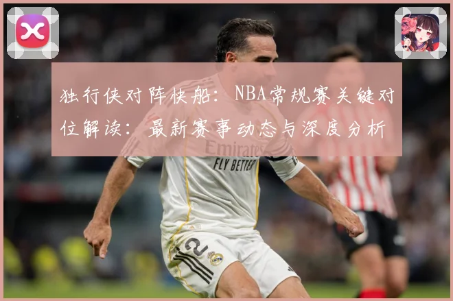 独行侠对阵快船：NBA常规赛关键对位解读：最新赛事动态与深度分析