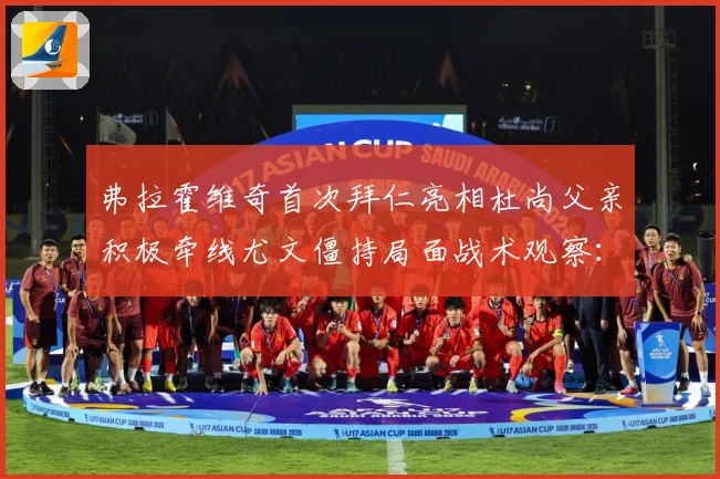 弗拉霍维奇首次拜仁亮相杜尚父亲积极牵线尤文僵持局面战术观察：最新赛事动态与深度分析