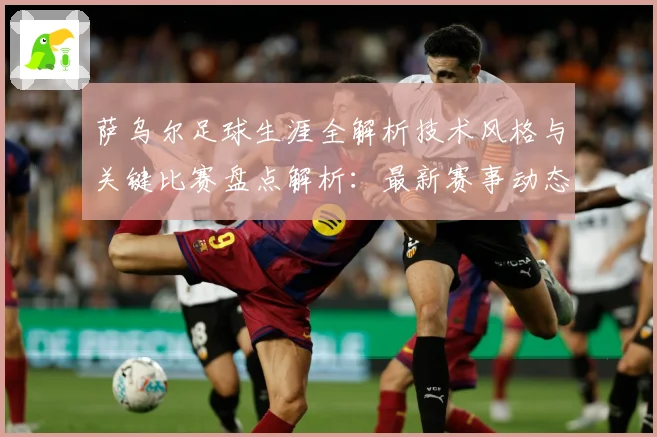 萨乌尔足球生涯全解析技术风格与关键比赛盘点解析：最新赛事动态与深度分析