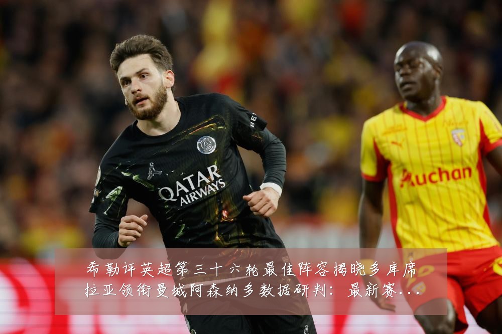 希勒评英超第三十六轮最佳阵容揭晓多库席拉亚领衔曼城阿森纳多数据研判：最新赛事动态与深度分析