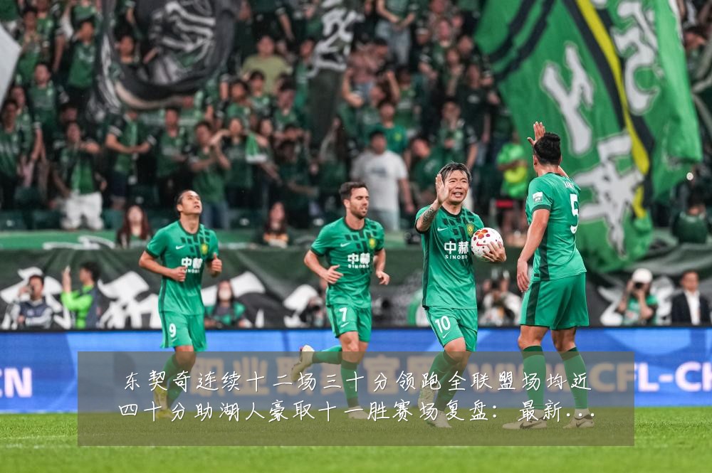 东契奇连续十二场三十分领跑全联盟场均近四十分助湖人豪取十一胜赛场复盘：最新赛事动态与深度分析