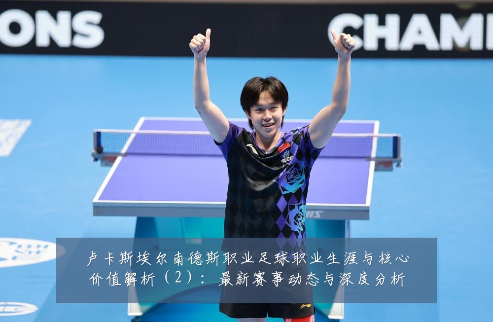 卢卡斯埃尔南德斯职业足球职业生涯与核心价值解析(2):最新赛事动态与深度分析