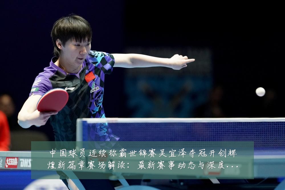 中国球员连续称霸世锦赛吴宜泽夺冠开创辉煌新篇章赛场解读：最新赛事动态与深度分析
