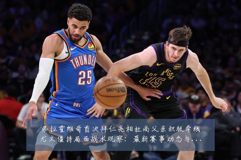 弗拉霍维奇首次拜仁亮相杜尚父亲积极牵线尤文僵持局面战术观察：最新赛事动态与深度分析